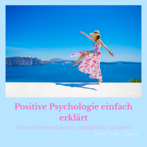Positive Psychologie einfach erklärt – Wie wir lernen können, glücklicher zu leben